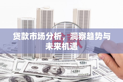 潍城贷款市场分析，洞察趋势与未来机遇