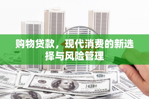 潍城购物贷款，现代消费的新选择与风险管理
