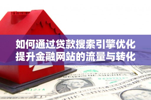 潍城如何通过贷款搜索引擎优化提升金融网站的流量与转化率