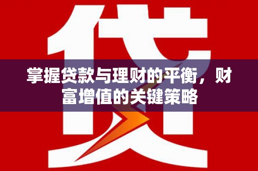 潍城掌握贷款与理财的平衡，财富增值的关键策略