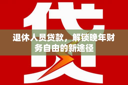 潍城退休人员贷款，解锁晚年财务自由的新途径
