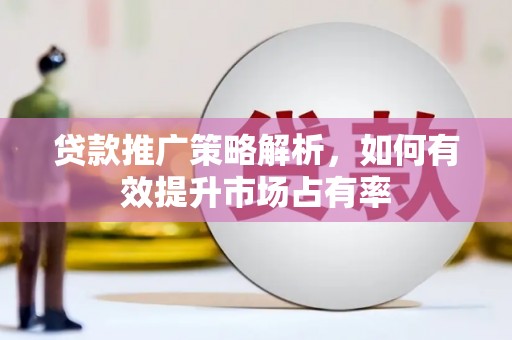 潍城贷款推广策略解析，如何有效提升市场占有率