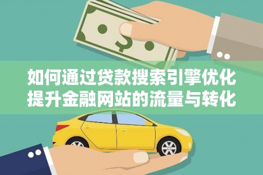 潍城如何通过贷款搜索引擎优化提升金融网站的流量与转化率