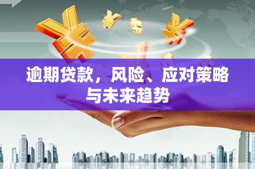 潍城逾期贷款，风险、应对策略与未来趋势