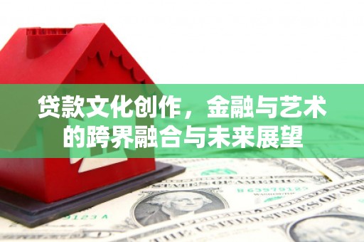 潍城贷款文化创作，金融与艺术的跨界融合与未来展望