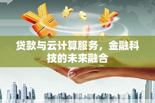 潍城贷款与云计算服务，金融科技的未来融合