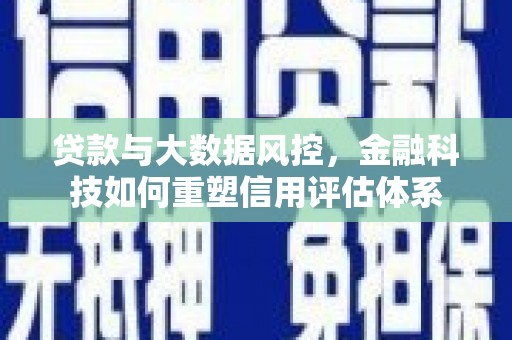潍城贷款与大数据风控，金融科技如何重塑信用评估体系