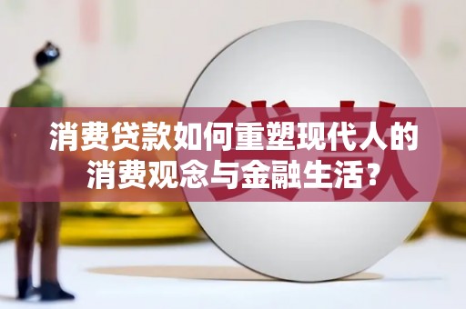 潍城消费贷款如何重塑现代人的消费观念与金融生活？
