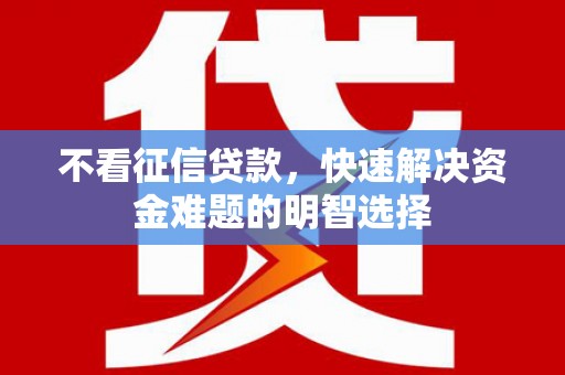 潍城不看征信贷款，快速解决资金难题的明智选择