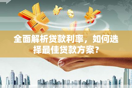潍城全面解析贷款利率，如何选择最佳贷款方案？