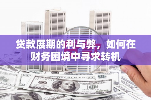 潍城贷款展期的利与弊，如何在财务困境中寻求转机