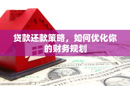 潍城贷款还款策略，如何优化你的财务规划