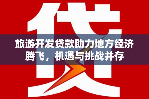 潍城旅游开发贷款助力地方经济腾飞，机遇与挑战并存