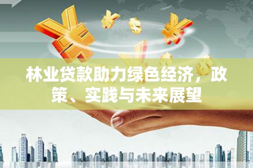 潍城林业贷款助力绿色经济，政策、实践与未来展望