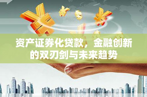 潍城资产证券化贷款，金融创新的双刃剑与未来趋势