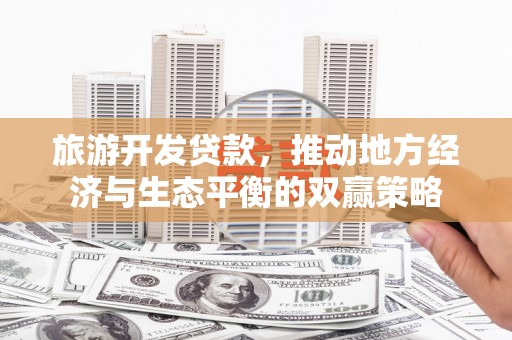 潍城旅游开发贷款，推动地方经济与生态平衡的双赢策略