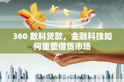 潍城360 数科贷款，金融科技如何重塑借贷市场