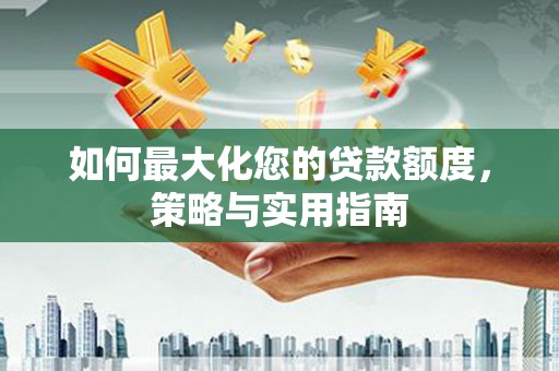 潍城如何最大化您的贷款额度，策略与实用指南