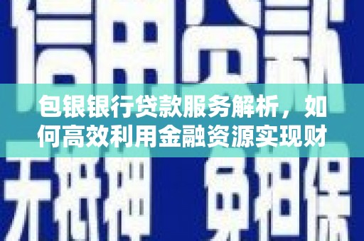 潍城包银银行贷款服务解析，如何高效利用金融资源实现财富增长