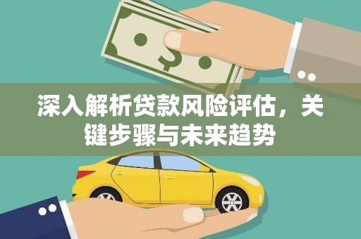 潍城深入解析贷款风险评估，关键步骤与未来趋势