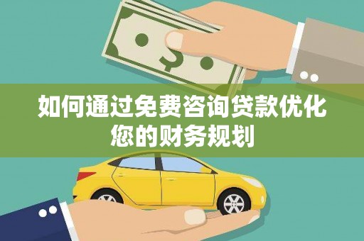潍城如何通过免费咨询贷款优化您的财务规划