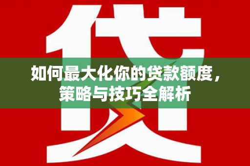 潍城如何最大化你的贷款额度，策略与技巧全解析