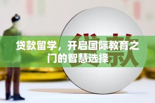潍城贷款留学，开启国际教育之门的智慧选择