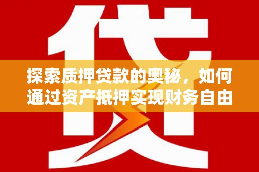 潍城探索质押贷款的奥秘，如何通过资产抵押实现财务自由