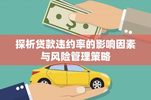 潍城探析贷款违约率的影响因素与风险管理策略