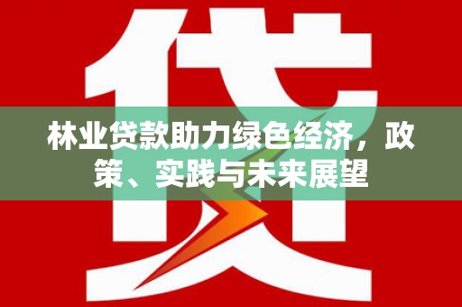潍城林业贷款助力绿色经济，政策、实践与未来展望