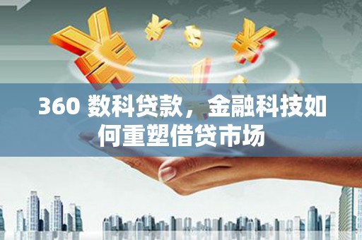 潍城360 数科贷款，金融科技如何重塑借贷市场