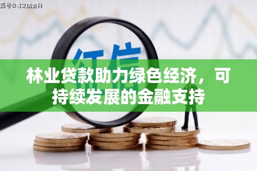 潍城林业贷款助力绿色经济，可持续发展的金融支持