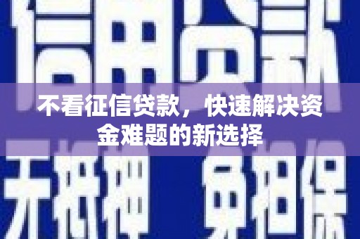 潍城不看征信贷款，快速解决资金难题的新选择