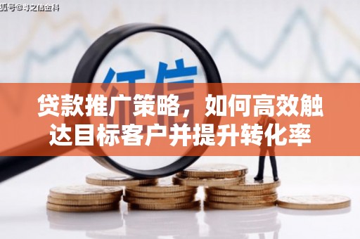 潍城贷款推广策略，如何高效触达目标客户并提升转化率