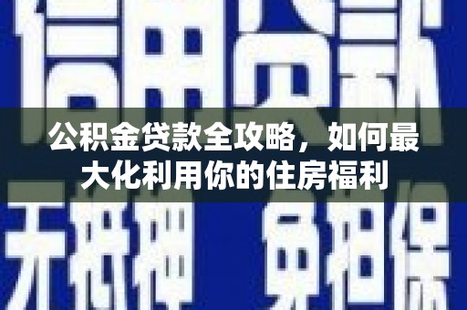 潍城公积金贷款全攻略，如何最大化利用你的住房福利