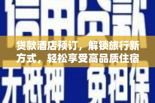 潍城贷款酒店预订，解锁旅行新方式，轻松享受高品质住宿