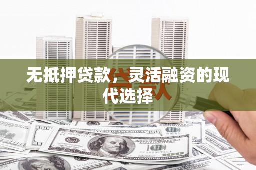 潍城无抵押贷款，灵活融资的现代选择