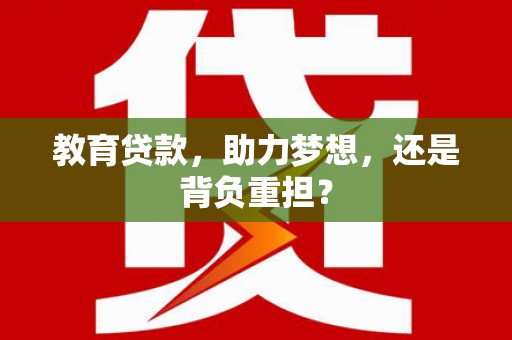 潍城教育贷款，助力梦想，还是背负重担？