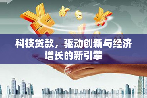 潍城科技贷款，驱动创新与经济增长的新引擎
