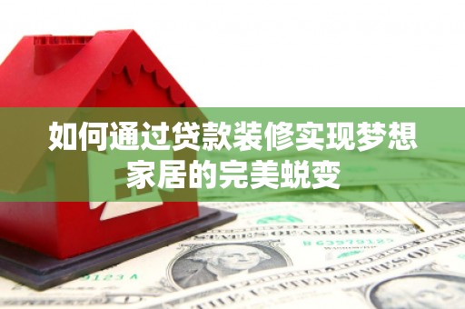 潍城如何通过贷款装修实现梦想家居的完美蜕变
