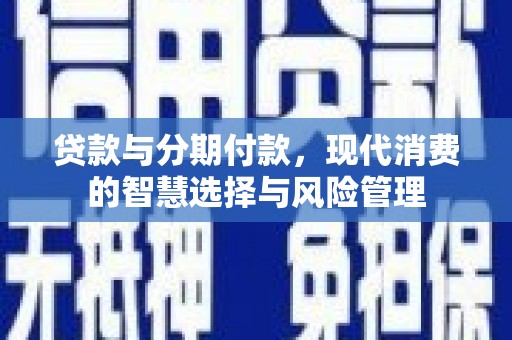 潍城贷款与分期付款，现代消费的智慧选择与风险管理