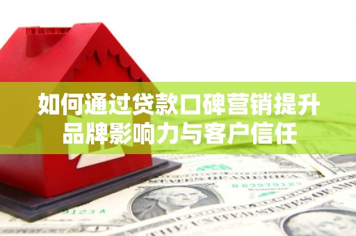 潍城如何通过贷款口碑营销提升品牌影响力与客户信任
