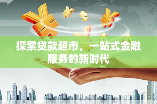 潍城探索贷款超市，一站式金融服务的新时代