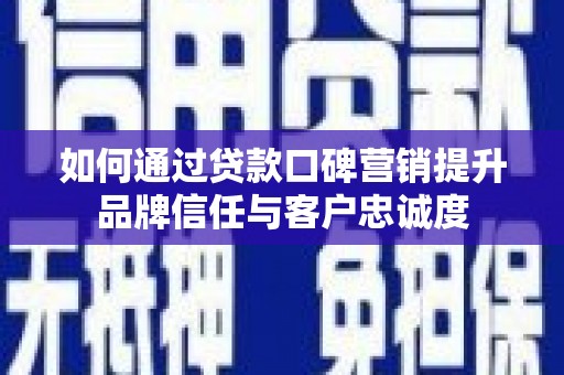 潍城如何通过贷款口碑营销提升品牌信任与客户忠诚度