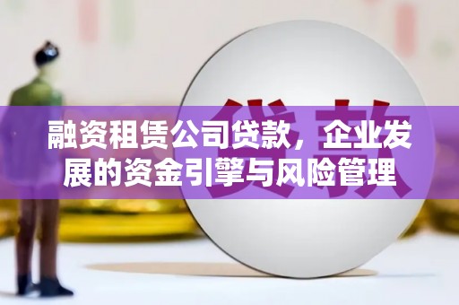 潍城融资租赁公司贷款，企业发展的资金引擎与风险管理