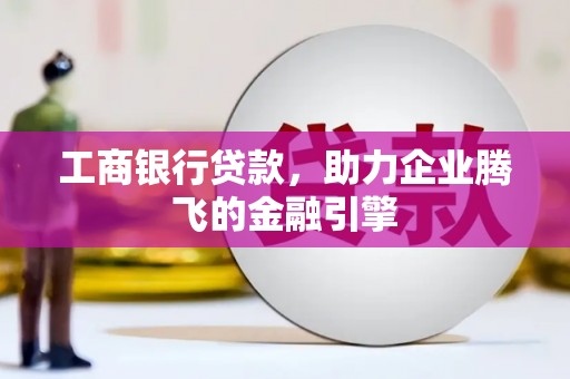 潍城工商银行贷款，助力企业腾飞的金融引擎