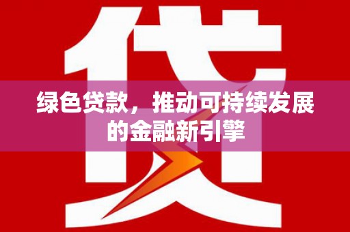 潍城绿色贷款，推动可持续发展的金融新引擎
