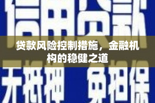 潍城贷款风险控制措施，金融机构的稳健之道