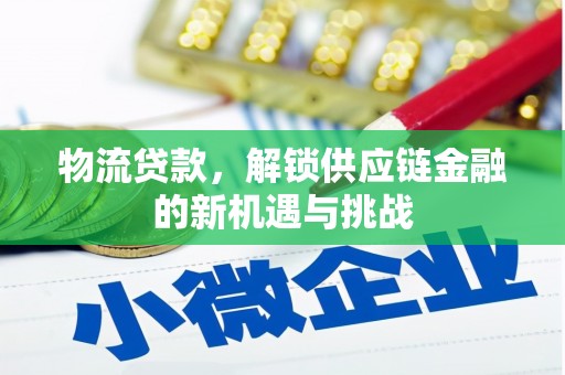 潍城物流贷款，解锁供应链金融的新机遇与挑战