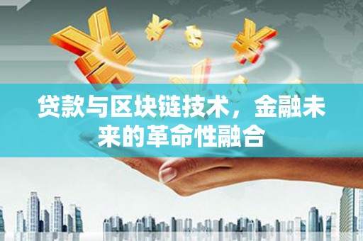 潍城贷款与区块链技术，金融未来的革命性融合